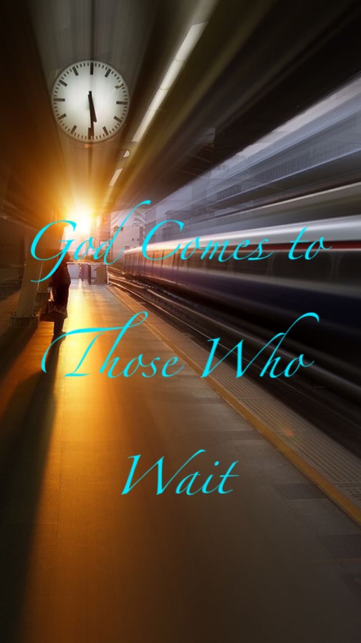 God comes to those who wait